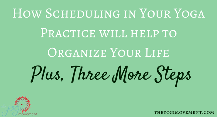 Schedule In Your Yoga Practice Will Keep Your Life Organized ( Plus Three More Steps)