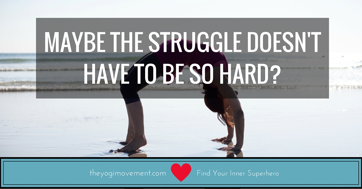 Maybe the struggle doesn't have to be so hard by Monica Stone at theyogimovement.com